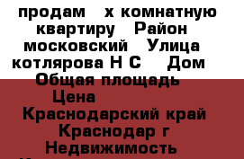  продам 3 х комнатную квартиру › Район ­ московский › Улица ­ котлярова Н.С. › Дом ­ 24 › Общая площадь ­ 83 › Цена ­ 3 850 000 - Краснодарский край, Краснодар г. Недвижимость » Квартиры продажа   . Краснодарский край,Краснодар г.